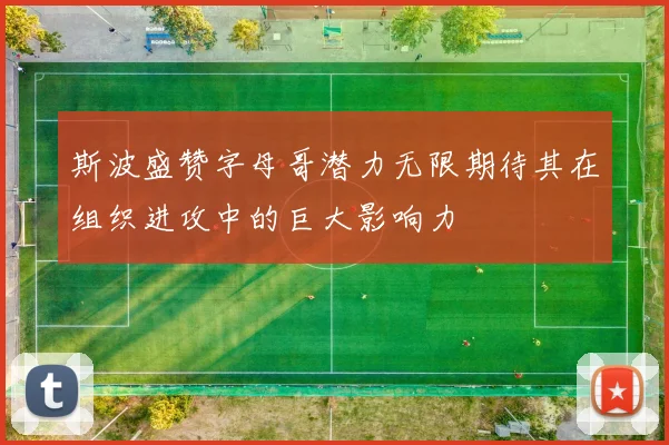 斯波盛赞字母哥潜力无限期待其在组织进攻中的巨大影响力