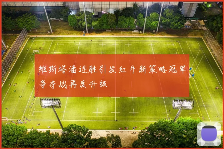 维斯塔潘连胜引发红牛新策略冠军争夺战再度升级