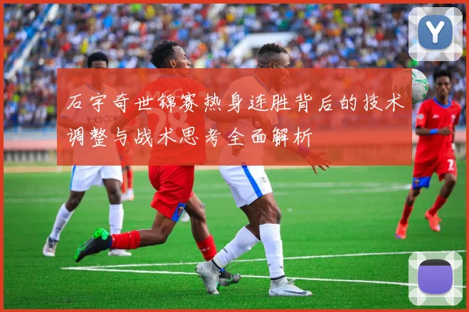 石宇奇世锦赛热身连胜背后的技术调整与战术思考全面解析