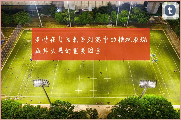 多特在与马刺系列赛中的糟糕表现成其交易的重要因素